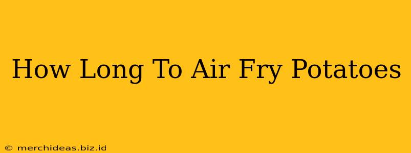 How Long To Air Fry Potatoes