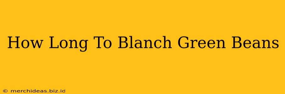 How Long To Blanch Green Beans