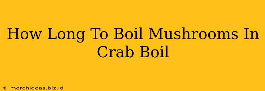 How Long To Boil Mushrooms In Crab Boil