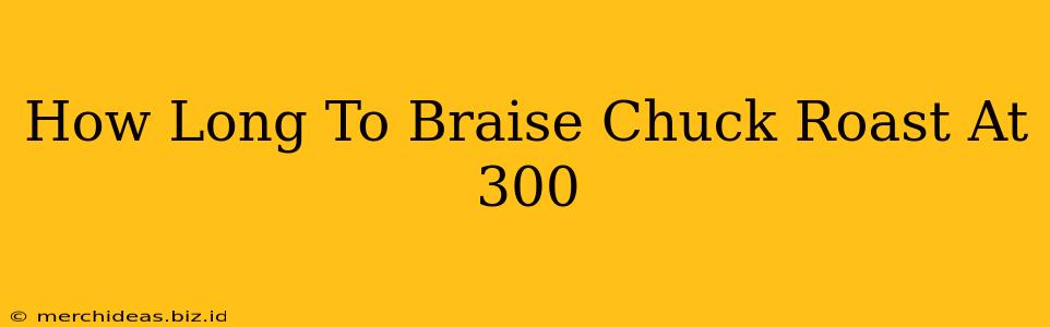 How Long To Braise Chuck Roast At 300