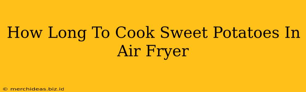 How Long To Cook Sweet Potatoes In Air Fryer