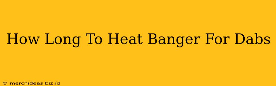How Long To Heat Banger For Dabs