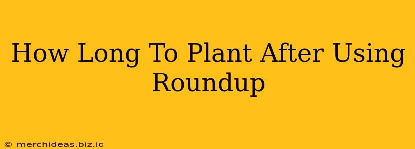 How Long To Plant After Using Roundup
