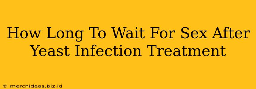 How Long To Wait For Sex After Yeast Infection Treatment