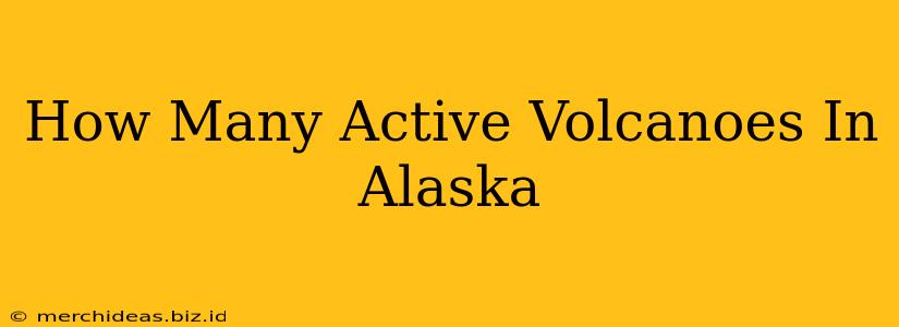 How Many Active Volcanoes In Alaska
