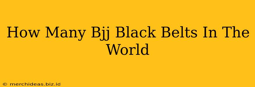 How Many Bjj Black Belts In The World