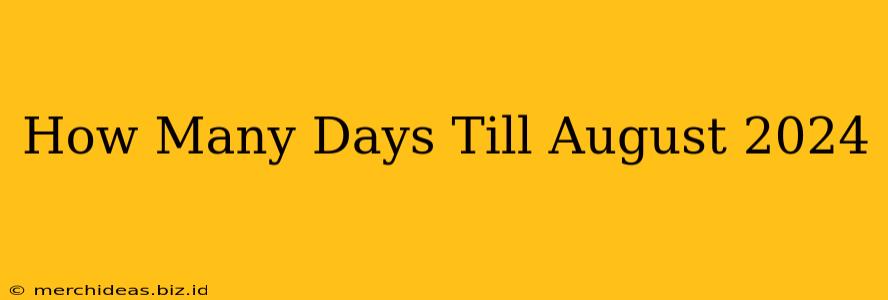How Many Days Till August 2024