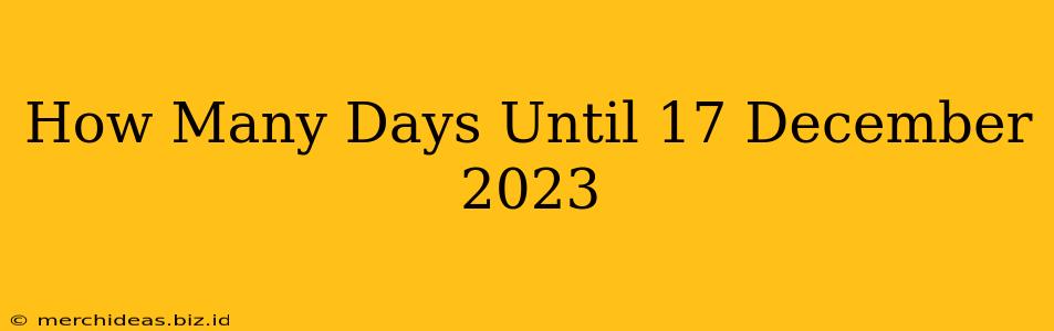 How Many Days Until 17 December 2023