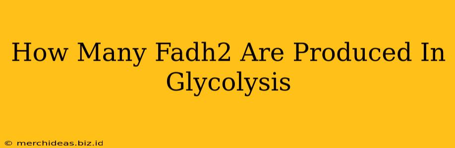 How Many Fadh2 Are Produced In Glycolysis