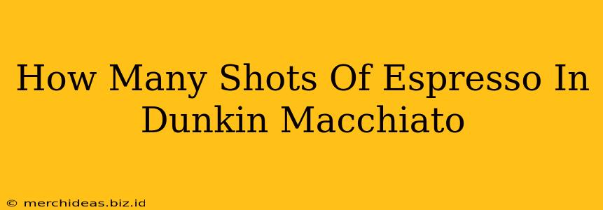 How Many Shots Of Espresso In Dunkin Macchiato
