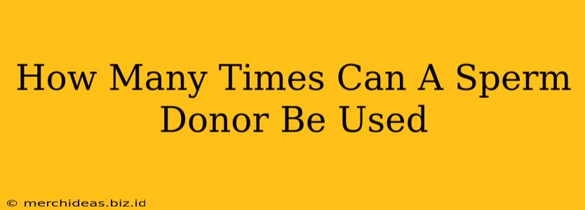 How Many Times Can A Sperm Donor Be Used