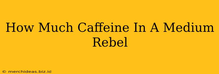 How Much Caffeine In A Medium Rebel