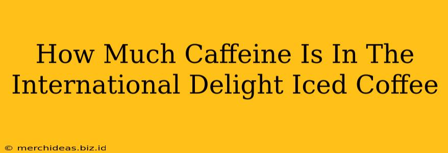 How Much Caffeine Is In The International Delight Iced Coffee