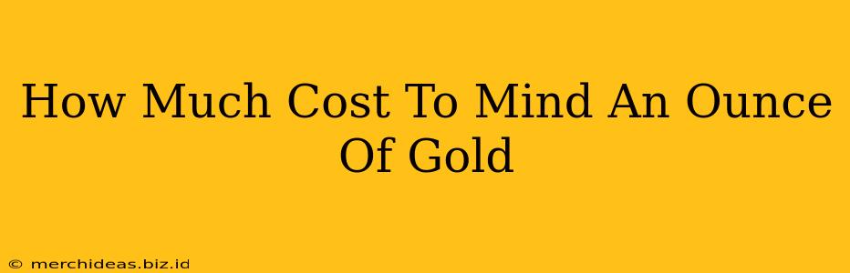 How Much Cost To Mind An Ounce Of Gold