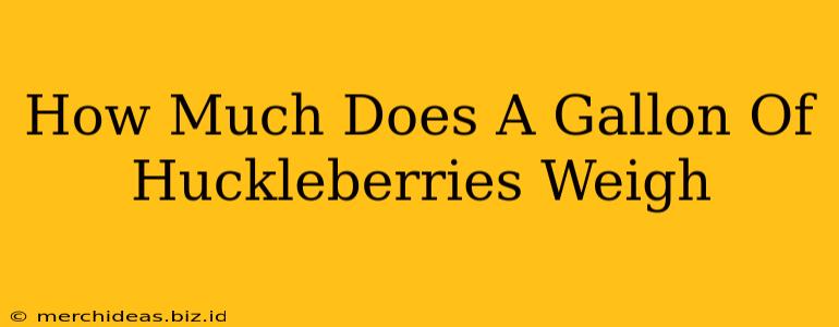 How Much Does A Gallon Of Huckleberries Weigh