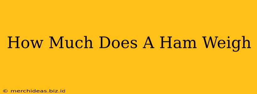 How Much Does A Ham Weigh