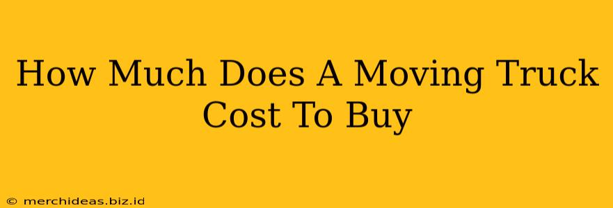 How Much Does A Moving Truck Cost To Buy