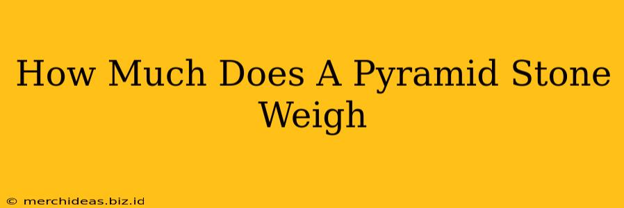 How Much Does A Pyramid Stone Weigh