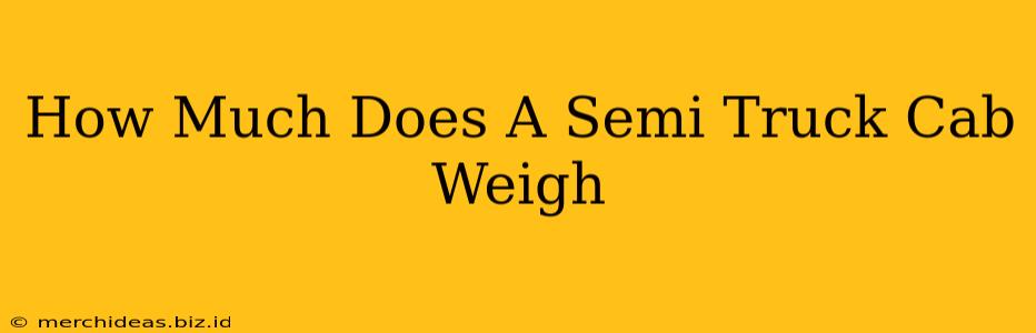 How Much Does A Semi Truck Cab Weigh