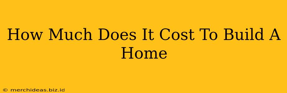 How Much Does It Cost To Build A Home