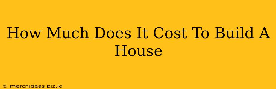 How Much Does It Cost To Build A House