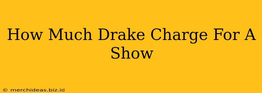How Much Drake Charge For A Show