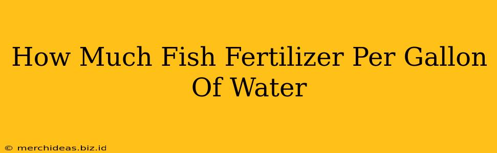 How Much Fish Fertilizer Per Gallon Of Water