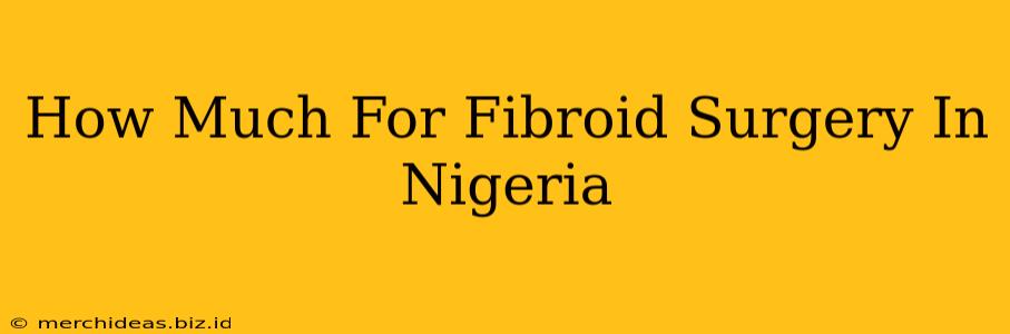 How Much For Fibroid Surgery In Nigeria