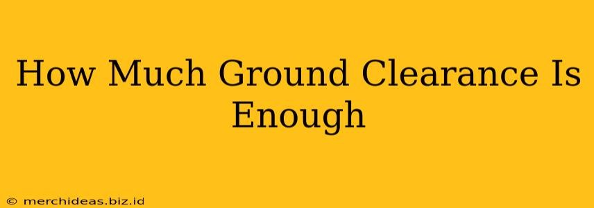 How Much Ground Clearance Is Enough