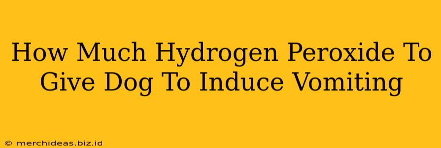 How Much Hydrogen Peroxide To Give Dog To Induce Vomiting