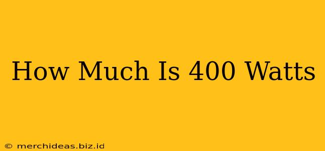 How Much Is 400 Watts