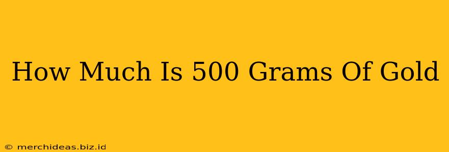 How Much Is 500 Grams Of Gold
