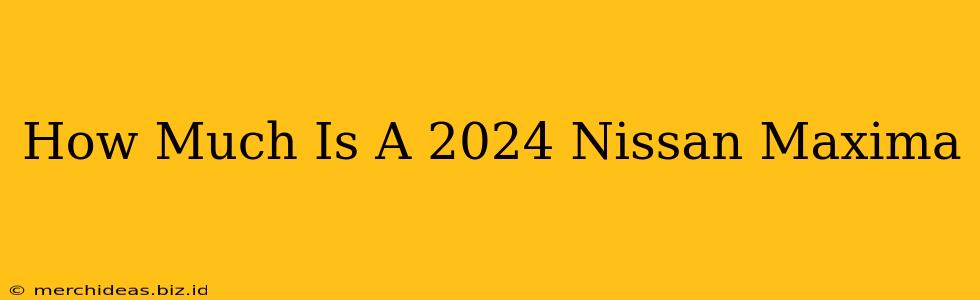 How Much Is A 2024 Nissan Maxima