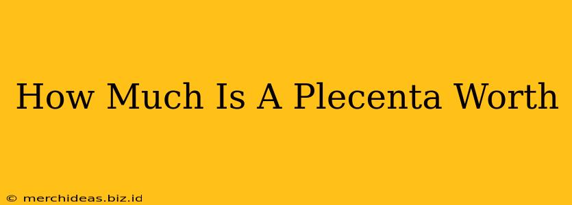 How Much Is A Plecenta Worth