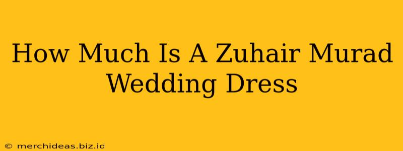 How Much Is A Zuhair Murad Wedding Dress