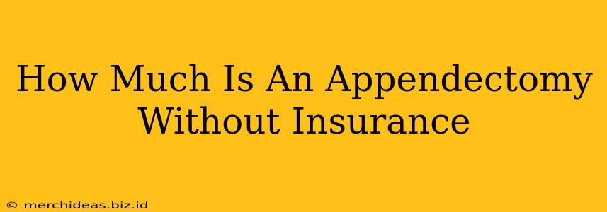 How Much Is An Appendectomy Without Insurance