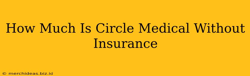 How Much Is Circle Medical Without Insurance