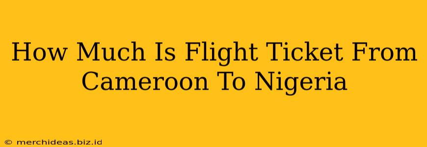 How Much Is Flight Ticket From Cameroon To Nigeria