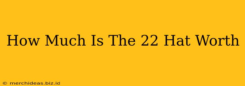How Much Is The 22 Hat Worth
