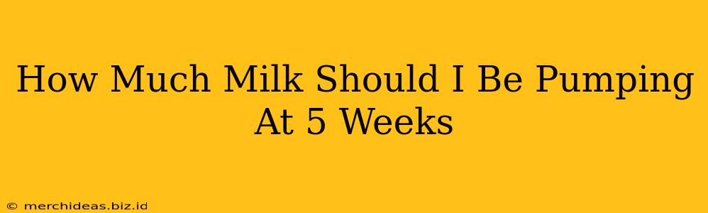 How Much Milk Should I Be Pumping At 5 Weeks