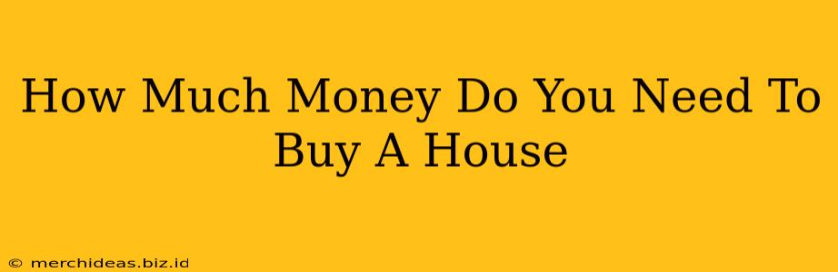 How Much Money Do You Need To Buy A House