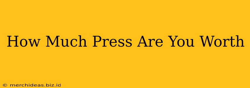 How Much Press Are You Worth