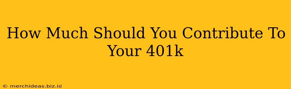 How Much Should You Contribute To Your 401k