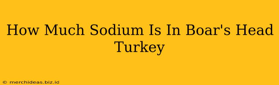 How Much Sodium Is In Boar's Head Turkey