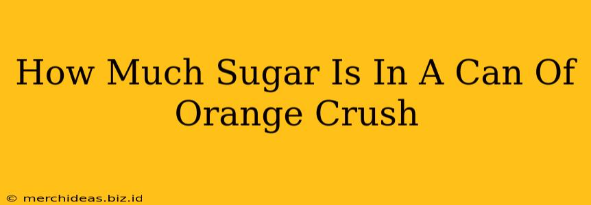 How Much Sugar Is In A Can Of Orange Crush
