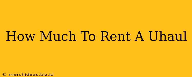 How Much To Rent A Uhaul