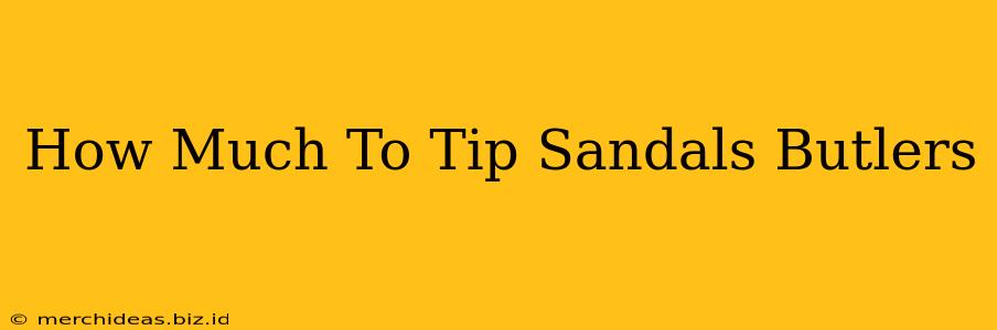 How Much To Tip Sandals Butlers