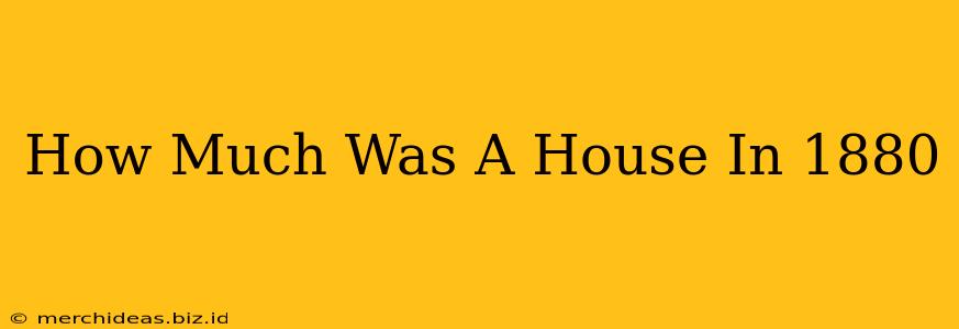 How Much Was A House In 1880