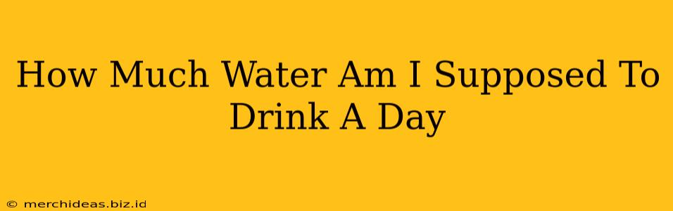 How Much Water Am I Supposed To Drink A Day