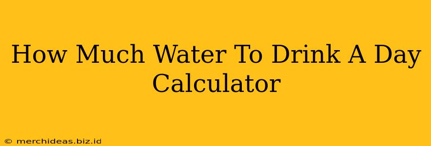 How Much Water To Drink A Day Calculator